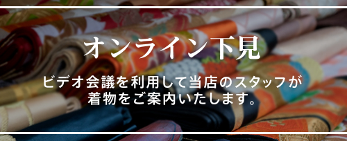 オンライン下見：オンライン会議を利用して当店のスタッフが着物をご案内いたします。